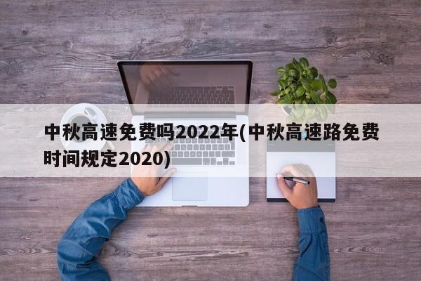 中秋高速免费吗2022年(中秋高速路免费时间规定2020)