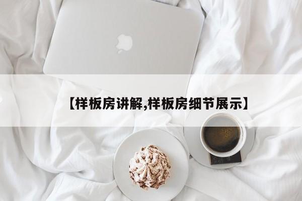 【样板房讲解,样板房细节展示】