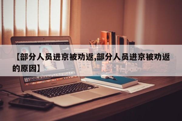 【部分人员进京被劝返,部分人员进京被劝返的原因】