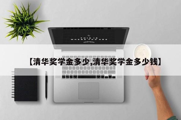 【清华奖学金多少,清华奖学金多少钱】