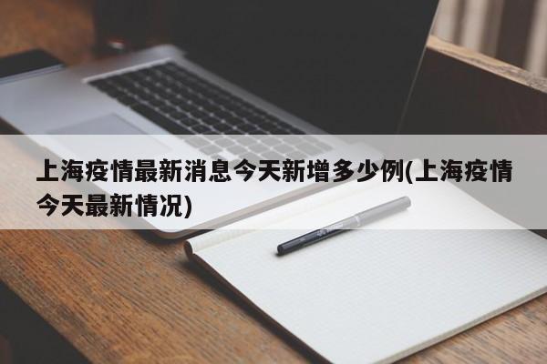 上海疫情最新消息今天新增多少例(上海疫情今天最新情况)