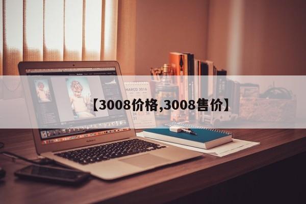 【3008价格,3008售价】