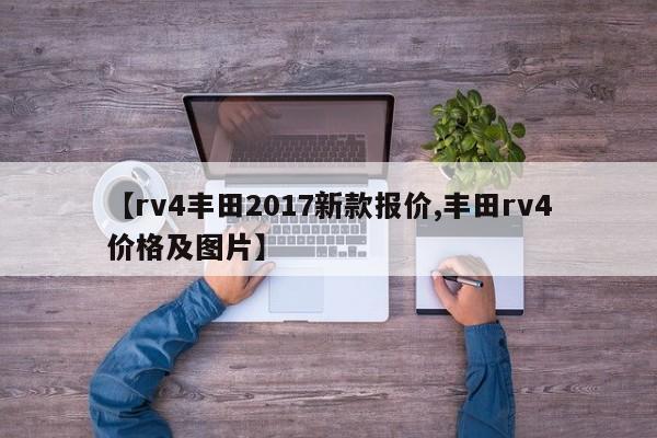 【rv4丰田2017新款报价,丰田rv4价格及图片】