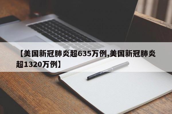 【美国新冠肺炎超635万例,美国新冠肺炎超1320万例】