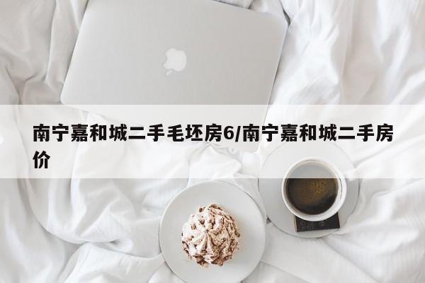 南宁嘉和城二手毛坯房6/南宁嘉和城二手房价