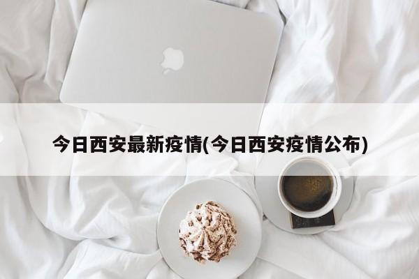 今日西安最新疫情(今日西安疫情公布)