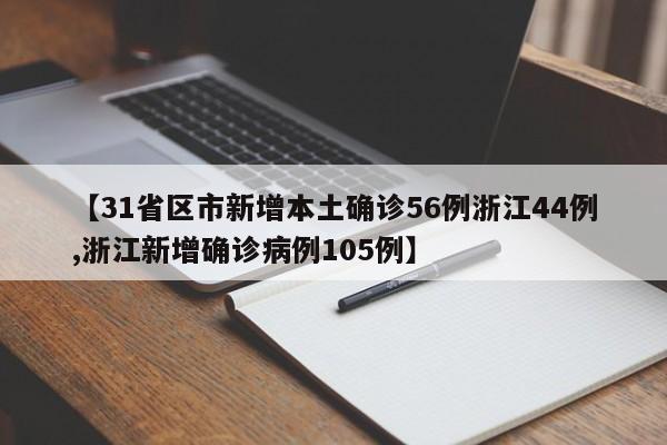 【31省区市新增本土确诊56例浙江44例,浙江新增确诊病例105例】