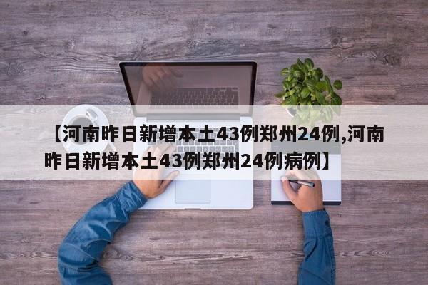 【河南昨日新增本土43例郑州24例,河南昨日新增本土43例郑州24例病例】