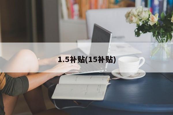 1.5补贴(15补贴)