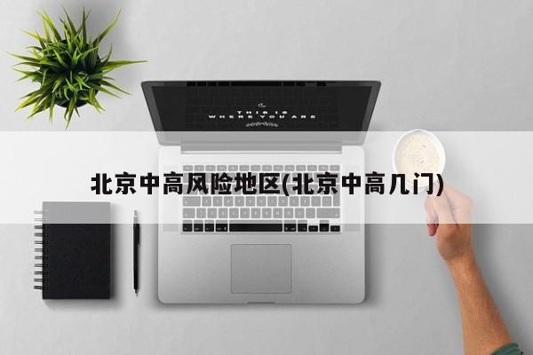 北京中高风险地区(北京中高几门)