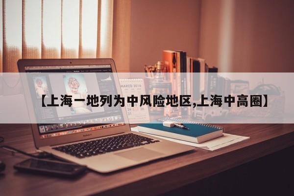【上海一地列为中风险地区,上海中高圈】