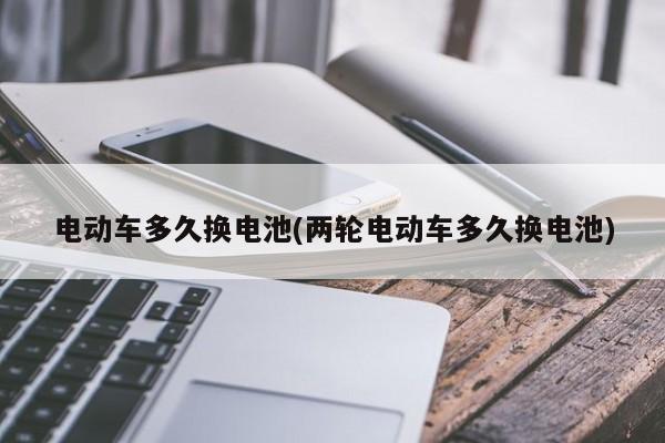 电动车多久换电池(两轮电动车多久换电池)