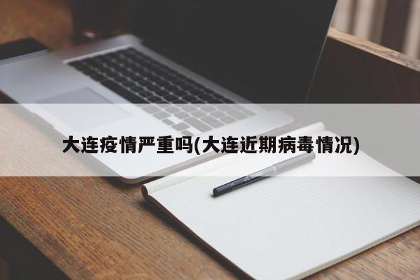 大连疫情严重吗(大连近期病毒情况)