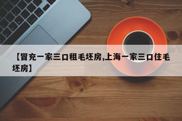 【冒充一家三口租毛坯房,上海一家三口住毛坯房】