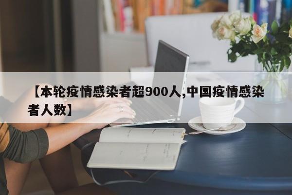 【本轮疫情感染者超900人,中国疫情感染者人数】