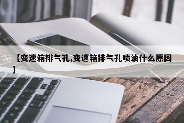 【变速箱排气孔,变速箱排气孔喷油什么原因】