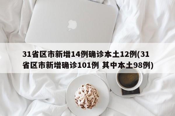 31省区市新增14例确诊本土12例(31省区市新增确诊101例 其中本土98例)