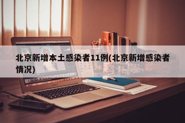 北京新增本土感染者11例(北京新增感染者情况)