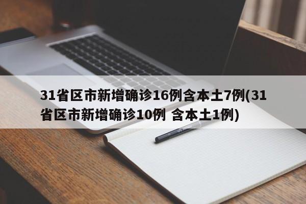31省区市新增确诊16例含本土7例(31省区市新增确诊10例 含本土1例)
