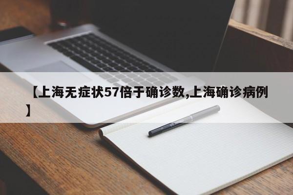 【上海无症状57倍于确诊数,上海确诊病例】