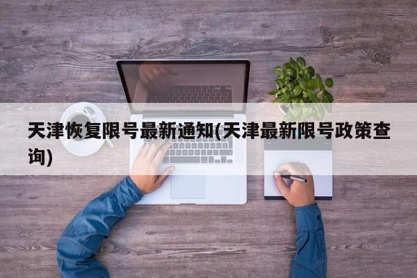 天津恢复限号最新通知(天津最新限号政策查询)