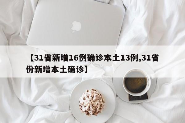 【31省新增16例确诊本土13例,31省份新增本土确诊】