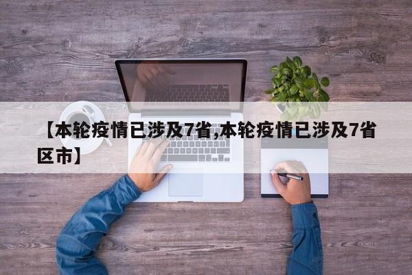【本轮疫情已涉及7省,本轮疫情已涉及7省区市】