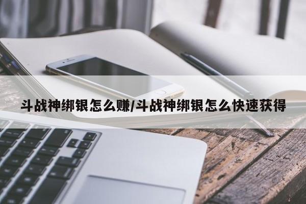 斗战神绑银怎么赚/斗战神绑银怎么快速获得
