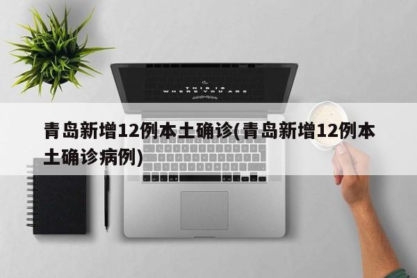 青岛新增12例本土确诊(青岛新增12例本土确诊病例)