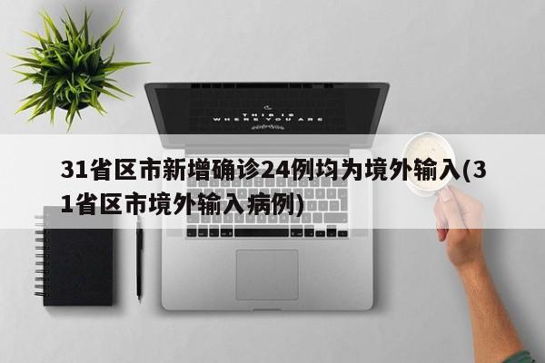 31省区市新增确诊24例均为境外输入(31省区市境外输入病例)