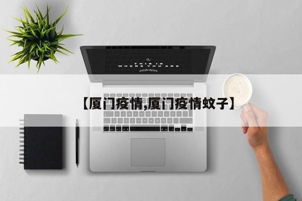 【厦门疫情,厦门疫情蚊子】