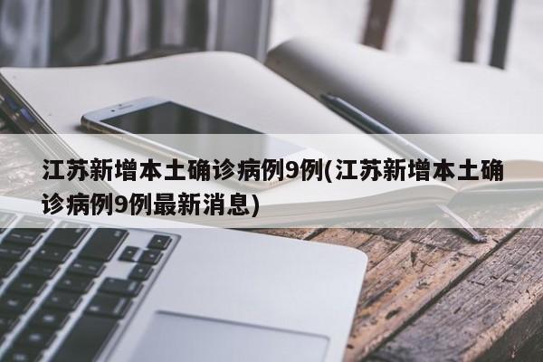江苏新增本土确诊病例9例(江苏新增本土确诊病例9例最新消息)