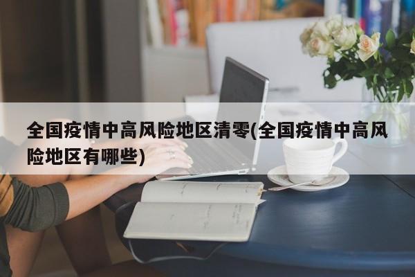 全国疫情中高风险地区清零(全国疫情中高风险地区有哪些)