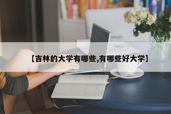 【吉林的大学有哪些,有哪些好大学】