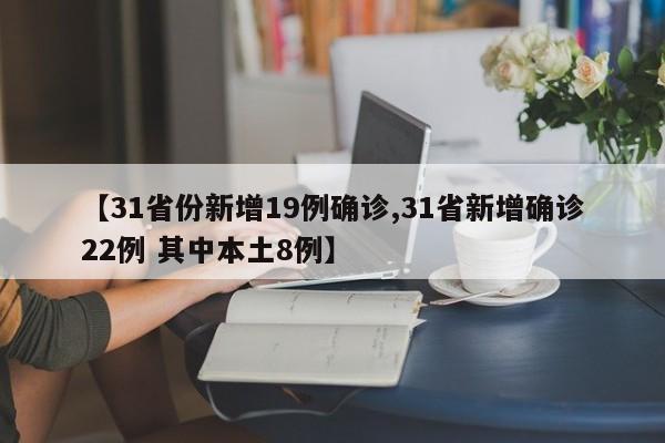 【31省份新增19例确诊,31省新增确诊22例 其中本土8例】