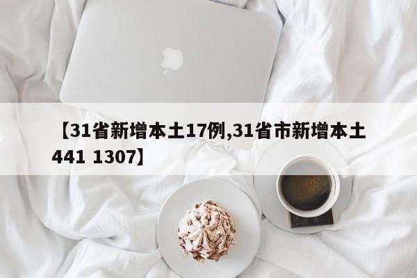 【31省新增本土17例,31省市新增本土441 1307】