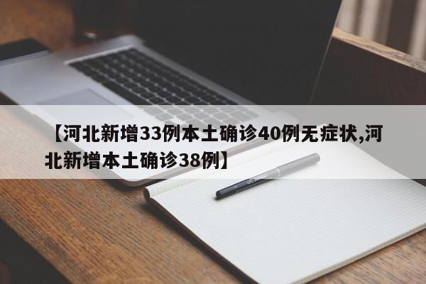 【河北新增33例本土确诊40例无症状,河北新增本土确诊38例】
