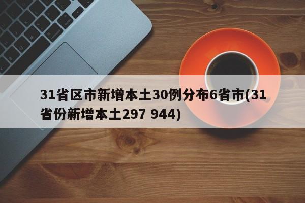 31省区市新增本土30例分布6省市(31省份新增本土297 944)