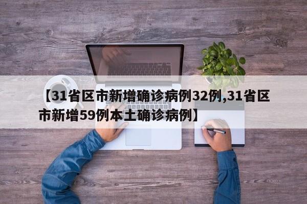 【31省区市新增确诊病例32例,31省区市新增59例本土确诊病例】