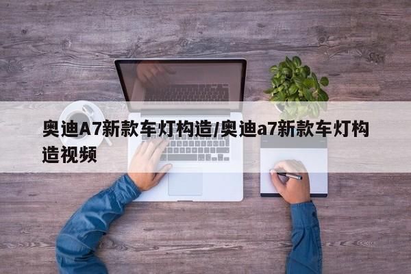 奥迪A7新款车灯构造/奥迪a7新款车灯构造视频