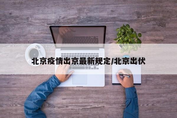 北京疫情出京最新规定/北京出伏