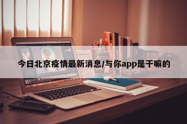 今日北京疫情最新消息/与你app是干嘛的