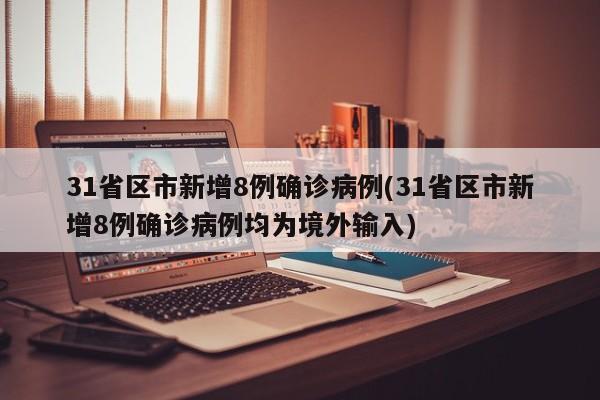 31省区市新增8例确诊病例(31省区市新增8例确诊病例均为境外输入)