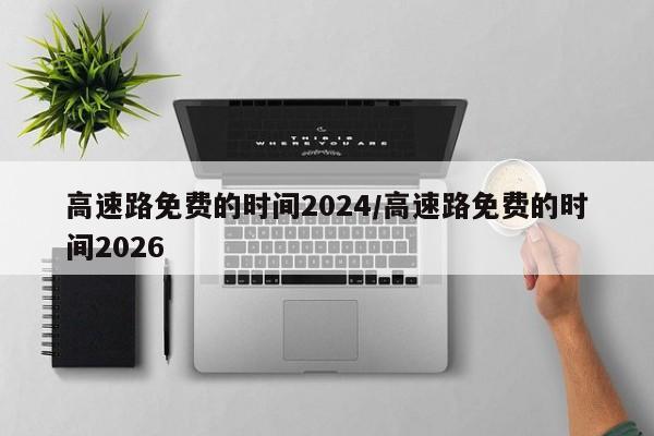 高速路免费的时间2024/高速路免费的时间2026