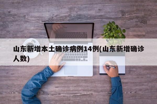 山东新增本土确诊病例14例(山东新增确诊人数)