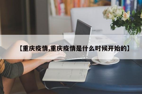 【重庆疫情,重庆疫情是什么时候开始的】