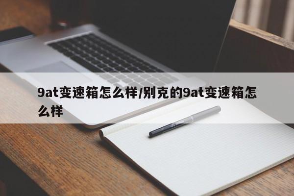 9at变速箱怎么样/别克的9at变速箱怎么样