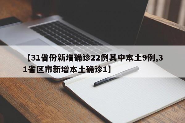 【31省份新增确诊22例其中本土9例,31省区市新增本土确诊1】