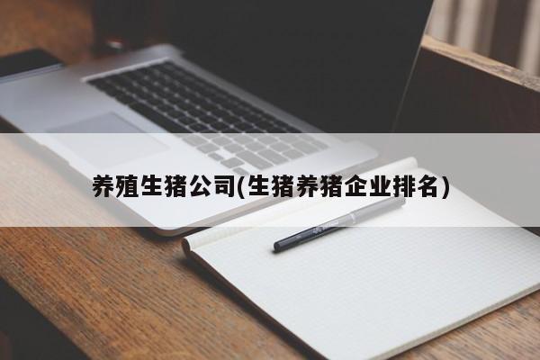 养殖生猪公司(生猪养猪企业排名)