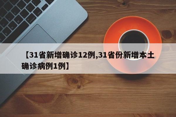 【31省新增确诊12例,31省份新增本土确诊病例1例】